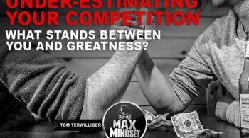 Tom Terwilliger | Max Mindset | High Achievers University | Under-Estimating Your Competition