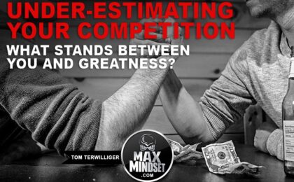 Tom Terwilliger | Max Mindset | High Achievers University | Under-Estimating Your Competition