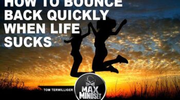 Max Mindset | Tom Terwilliger | How to Bounce Back Quickly When Life Sucks