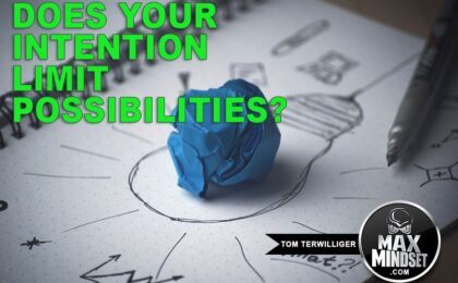 Max Mindset | Tom Terwilliger | Does Your Intention Limit Possibilities